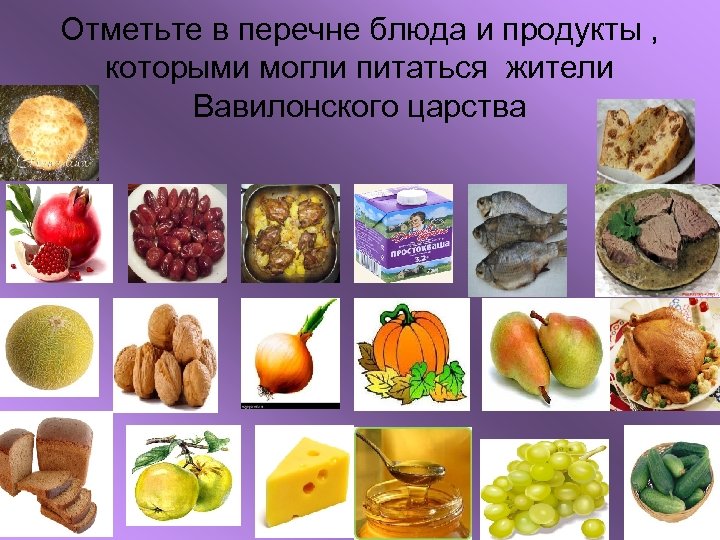 Отметьте в перечне блюда и продукты , которыми могли питаться жители Вавилонского царства 
