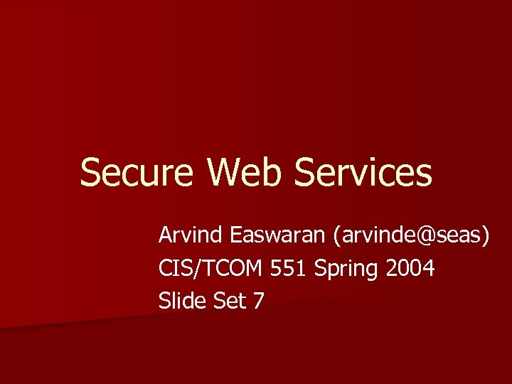 Secure Web Services Arvind Easwaran (arvinde@seas) CIS/TCOM 551 Spring 2004 Slide Set 7 