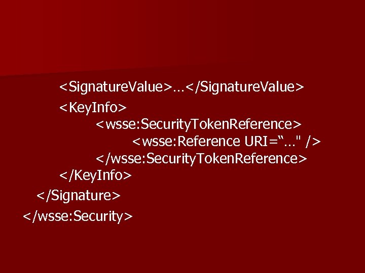<Signature. Value>…</Signature. Value> <Key. Info> <wsse: Security. Token. Reference> <wsse: Reference URI=“…" /> </wsse: