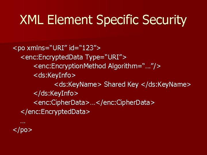 XML Element Specific Security <po xmlns=“URI” id=“ 123”> <enc: Encrypted. Data Type=“URI”> <enc: Encryption.