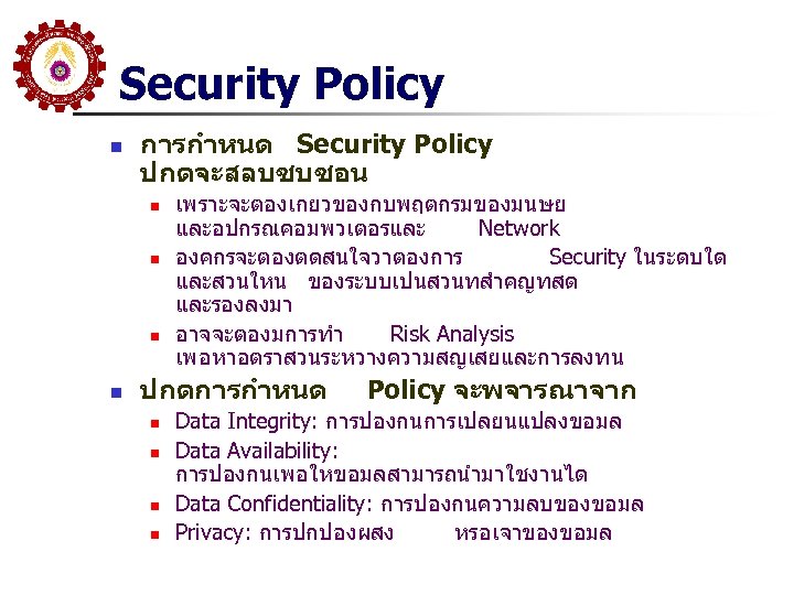 Security Policy n การกำหนด Security Policy ปกตจะสลบซบซอน n n เพราะจะตองเกยวของกบพฤตกรมของมนษย และอปกรณคอมพวเตอรและ Network องคกรจะตองตดสนใจวาตองการ Security