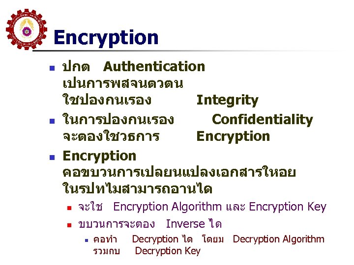 Encryption n ปกต Authentication เปนการพสจนตวตน ใชปองกนเรอง Integrity ในการปองกนเรอง Confidentiality จะตองใชวธการ Encryption คอขบวนการเปลยนแปลงเอกสารใหอย ในรปทไมสามารถอานได n