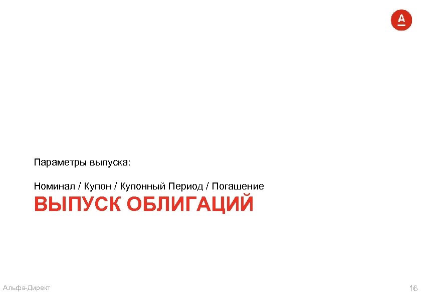 Параметры выпуска: Номинал / Купонный Период / Погашение ВЫПУСК ОБЛИГАЦИЙ Альфа-Директ 16 