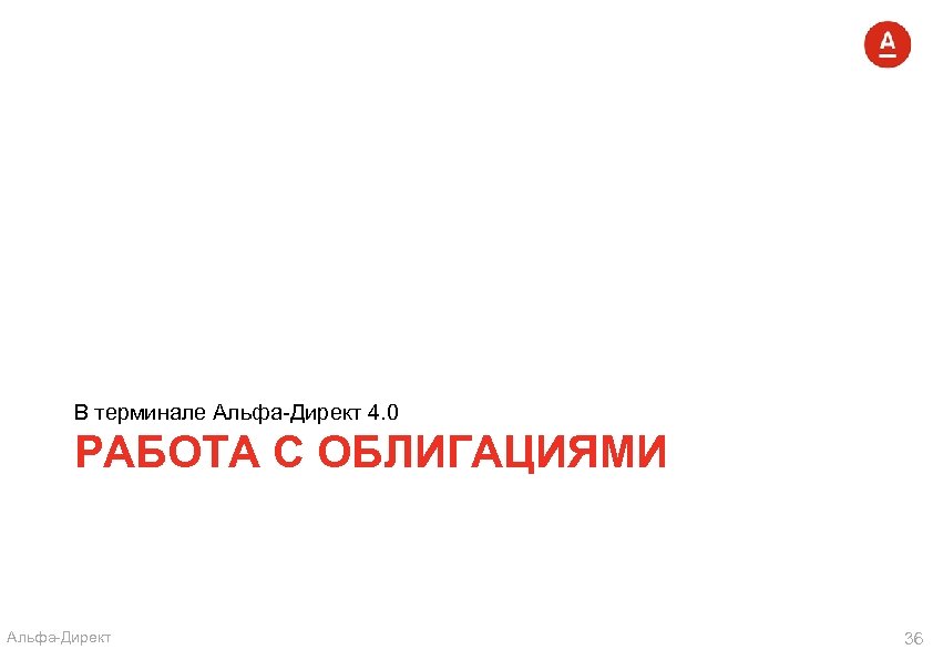 В терминале Альфа-Директ 4. 0 РАБОТА С ОБЛИГАЦИЯМИ Альфа-Директ 36 