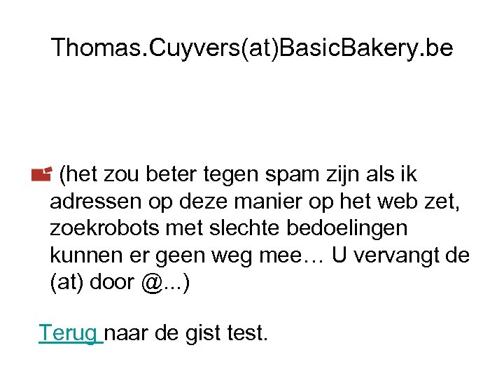 Thomas. Cuyvers(at)Basic. Bakery. be (het zou beter tegen spam zijn als ik adressen op