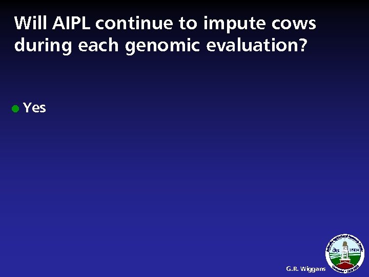 Will AIPL continue to impute cows during each genomic evaluation? l Yes G. R.