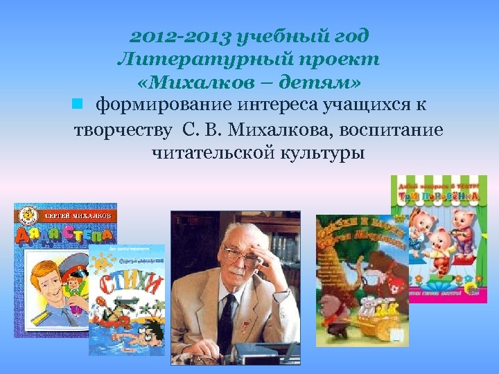 2012 -2013 учебный год Литературный проект «Михалков – детям» n формирование интереса учащихся к