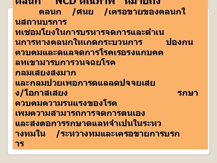 คลนก NCD คณภาพ หมายถง คลนก /ศนย /เครอขายของคลนกใ นสถานบรการ ทเชอมโยงในการบรหารจดการและดำเน นการทางคลนกใหเกดกระบวนการ ปองกน ควบคมและดแลจดการโรคเรอรงแกบคค ลทเขามารบการวนจฉยโรค กลมเสยงสงมาก