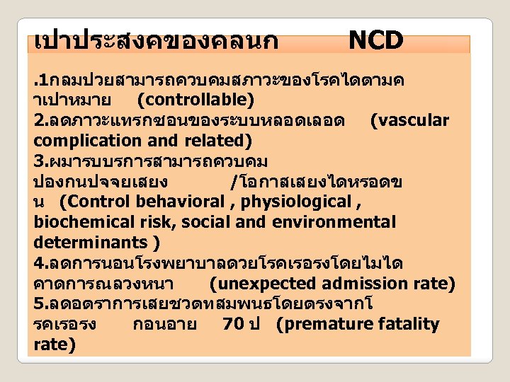เปาประสงคของคลนก NCD คณภาพ. 1กลมปวยสามารถควบคมสภาวะของโรคไดตามค าเปาหมาย (controllable) 2. ลดภาวะแทรกซอนของระบบหลอดเลอด (vascular complication and related) 3. ผมารบบรการสามารถควบคม
