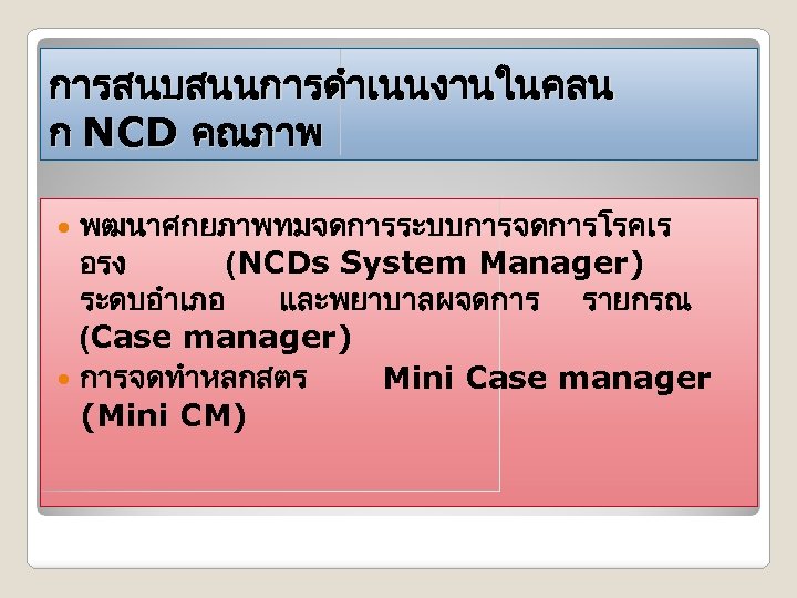 การสนบสนนการดำเนนงานในคลน ก NCD คณภาพ พฒนาศกยภาพทมจดการระบบการจดการโรคเร อรง (NCDs System Manager) ระดบอำเภอ และพยาบาลผจดการ รายกรณ (Case manager)