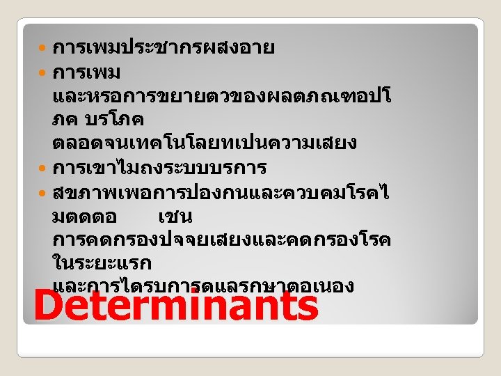การเพมประชากรผสงอาย การเพม และหรอการขยายตวของผลตภณฑอปโ ภค บรโภค ตลอดจนเทคโนโลยทเปนความเสยง การเขาไมถงระบบบรการ สขภาพเพอการปองกนและควบคมโรคไ มตดตอ เชน การคดกรองปจจยเสยงและคดกรองโรค ในระยะแรก และการไดรบการดแลรกษาตอเนอง Determinants