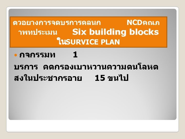 ตวอยางการจดบรการคลนก NCDคณภ าพทประเมน Six building blocks ในSURVICE PLAN กจกรรมท 1 บรการ คดกรองเบาหวานความดนโลหต สงในประชากรอาย 15
