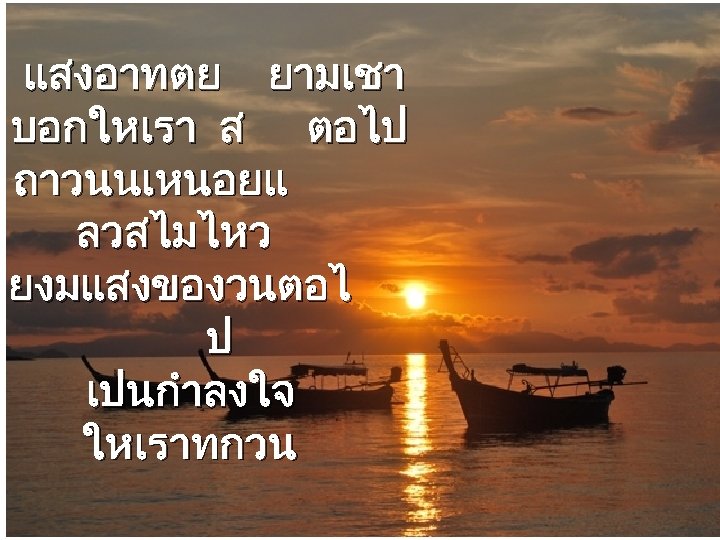 แสงอาทตย ยามเชา บอกใหเรา ส ตอไป ถาวนนเหนอยแ ลวสไมไหว ยงมแสงของวนตอไ ป เปนกำลงใจ ใหเราทกวน 