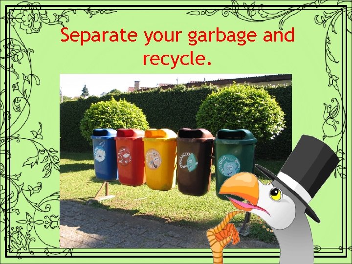 Separate your garbage and recycle. 