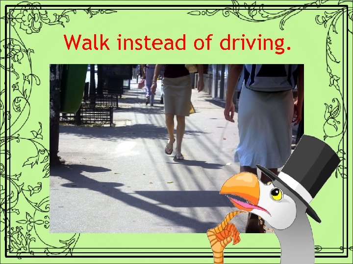 Walk instead of driving. 