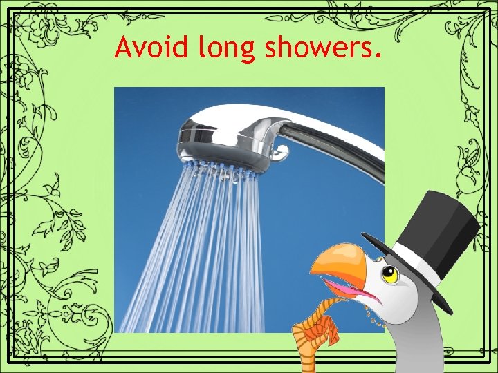 Avoid long showers. 