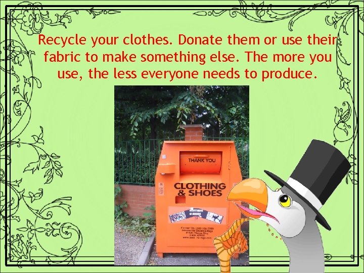 Recycle your clothes. Donate them or use their fabric to make something else. The