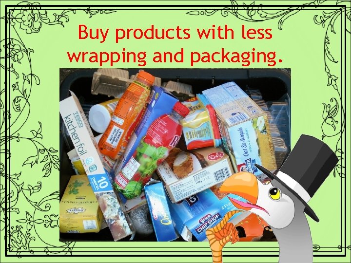 Buy products with less wrapping and packaging. 