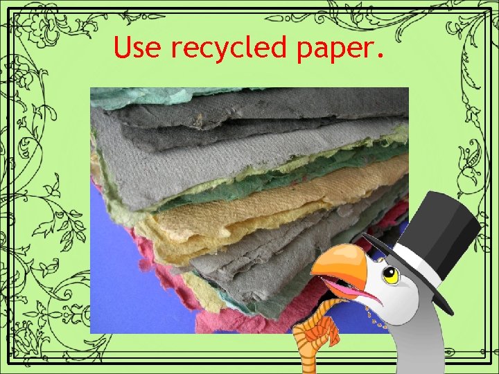 Use recycled paper. 