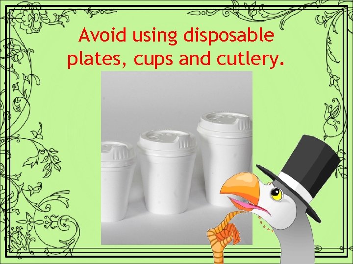Avoid using disposable plates, cups and cutlery. 