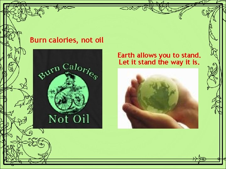 Burn calories, not oil Earth allows you to stand. Let it stand the way