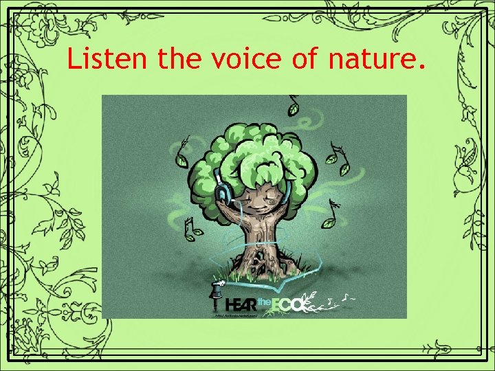 Listen the voice of nature. 
