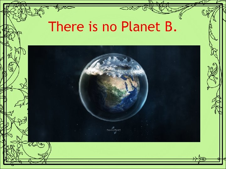 There is no Planet B. 