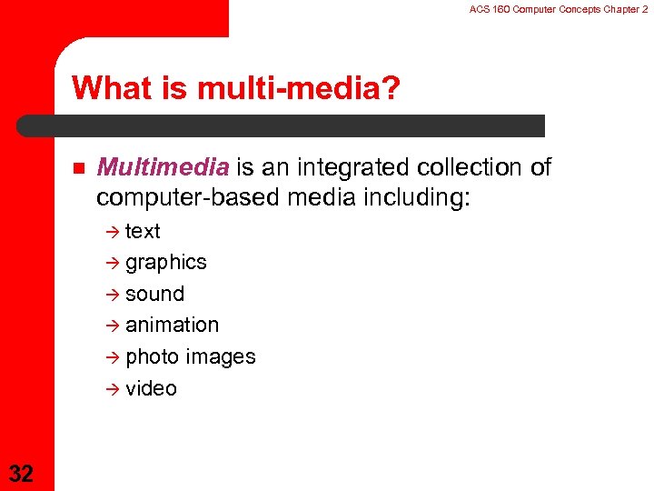 ACS 160 Computer Concepts Chapter 2 What is multi-media? n Multimedia is an integrated