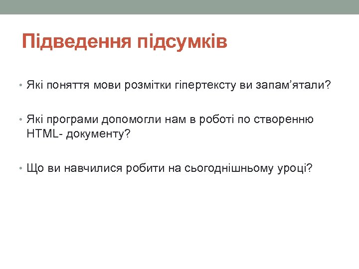 Підведення підсумків • Які поняття мови розмітки гіпертексту ви запам’ятали? • Які програми допомогли