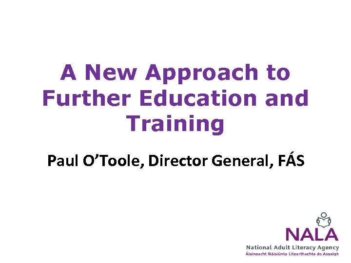 A New Approach to Further Education and Training Paul O’Toole, Director General, FÁS 