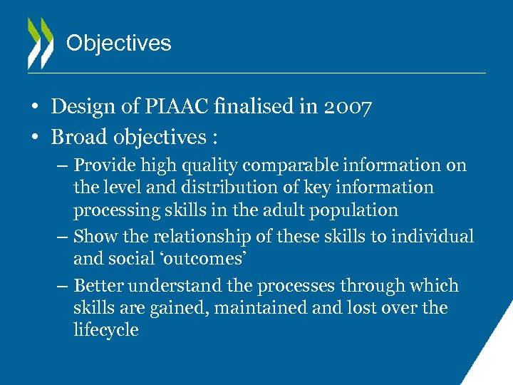 Objectives • Design of PIAAC finalised in 2007 • Broad objectives : – Provide