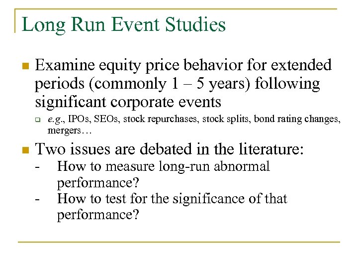 Long Run Event Studies n Examine equity price behavior for extended periods (commonly 1
