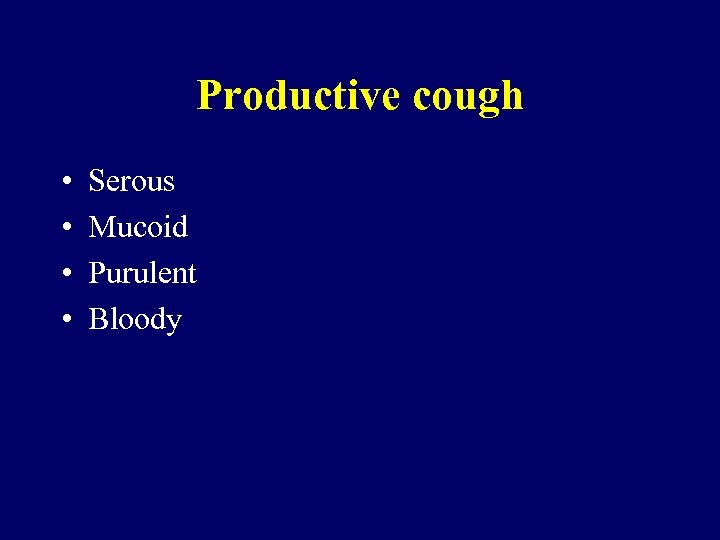 Productive cough • • Serous Mucoid Purulent Bloody 