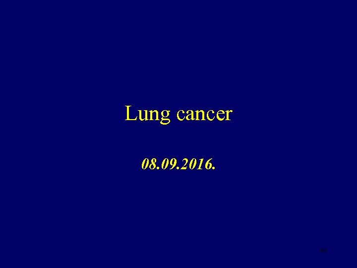 Lung cancer 08. 09. 2016. 40 