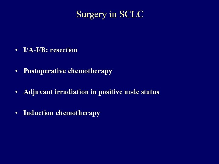 Surgery in SCLC • I/A-I/B: resection • Postoperative chemotherapy • Adjuvant irradiation in positive