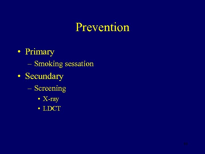 Prevention • Primary – Smoking sessation • Secundary – Screening • X-ray • LDCT