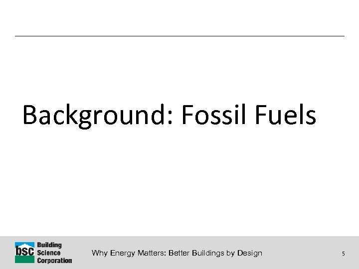 Background: Fossil Fuels Why Energy Matters: Better Buildings by Design 5 
