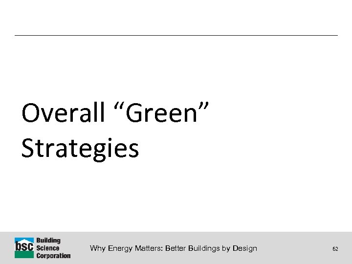 Overall “Green” Strategies Why Energy Matters: Better Buildings by Design 62 
