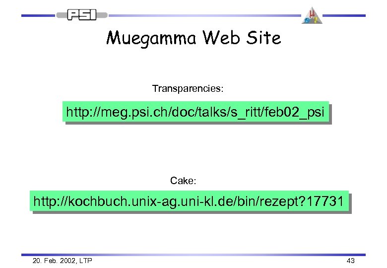 Muegamma Web Site Transparencies: http: //meg. psi. ch/doc/talks/s_ritt/feb 02_psi Cake: http: //kochbuch. unix-ag. uni-kl.