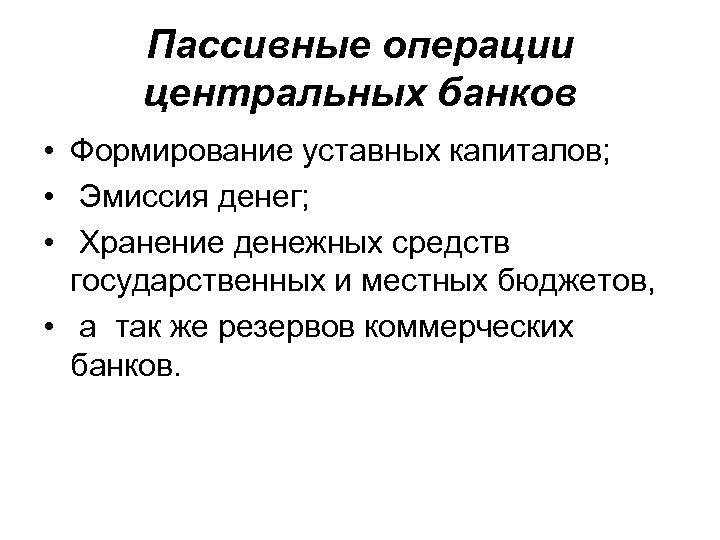 Пассивные операции центральных банков • Формирование уставных капиталов; • Эмиссия денег; • Хранение денежных