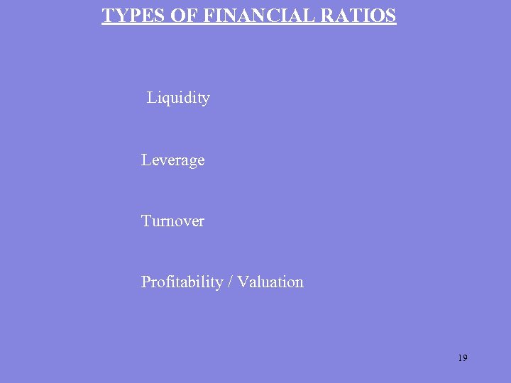 TYPES OF FINANCIAL RATIOS Liquidity Leverage Turnover Profitability / Valuation 19 
