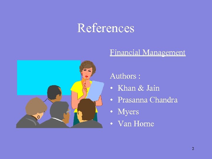 References Financial Management Authors : • Khan & Jain • Prasanna Chandra • Myers