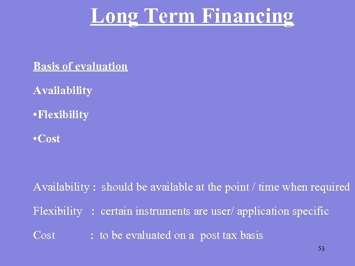Long Term Financing Basis of evaluation Availability • Flexibility • Cost Availability : should