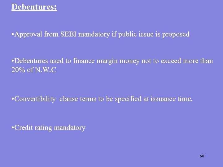 Debentures: • Approval from SEBI mandatory if public issue is proposed • Debentures used