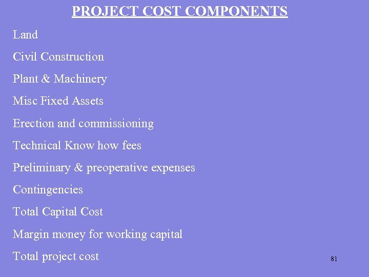 PROJECT COST COMPONENTS Land Civil Construction Plant & Machinery Misc Fixed Assets Erection and