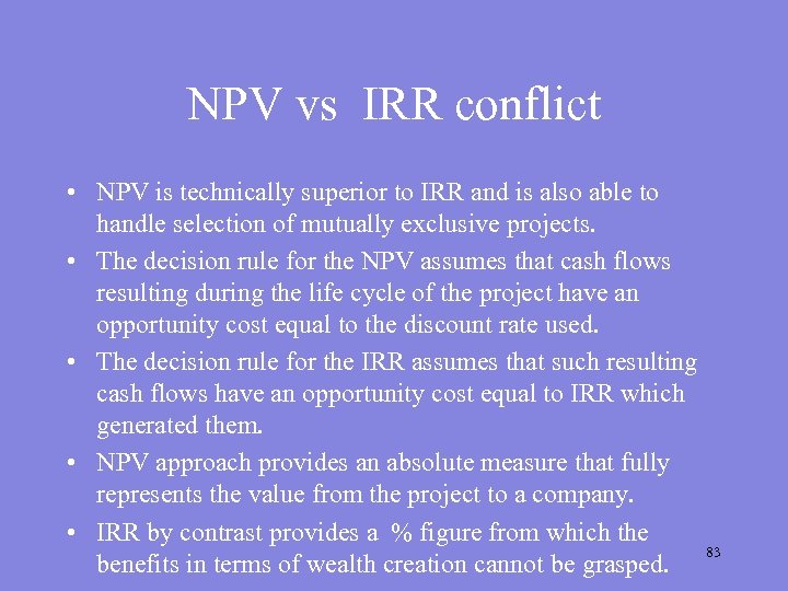 NPV vs IRR conflict • NPV is technically superior to IRR and is also