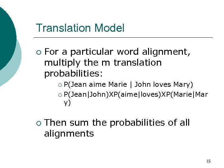 Translation Model ¡ For a particular word alignment, multiply the m translation probabilities: P(Jean