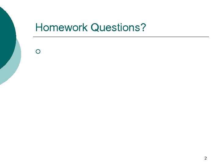 Homework Questions? ¡ 2 