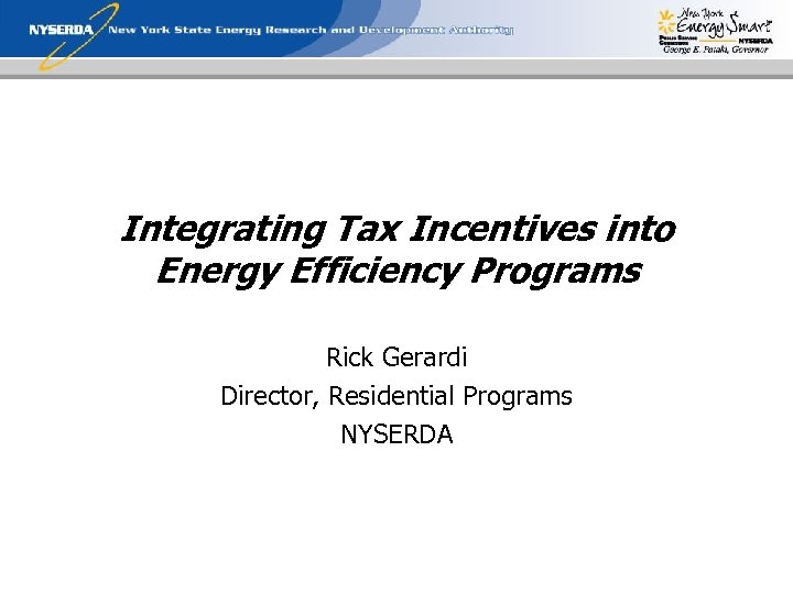 Integrating Tax Incentives into Energy Efficiency Programs Rick Gerardi Director, Residential Programs NYSERDA 
