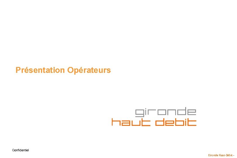 Présentation Opérateurs Confidentiel Gironde Haut-Débit - 